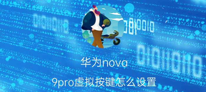 华为nova 9pro虚拟按键怎么设置 华为nova3如何调整操控键？